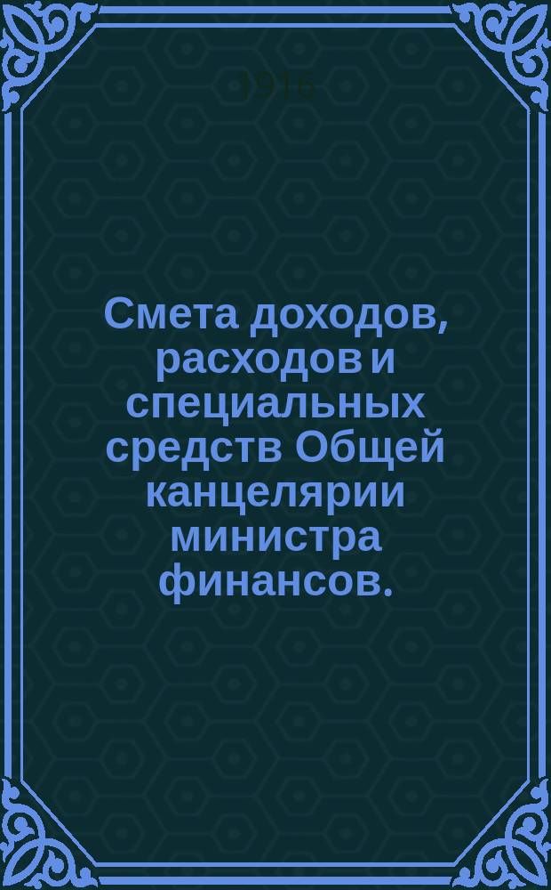 Смета доходов, расходов и специальных средств Общей канцелярии министра финансов... на 1917 год