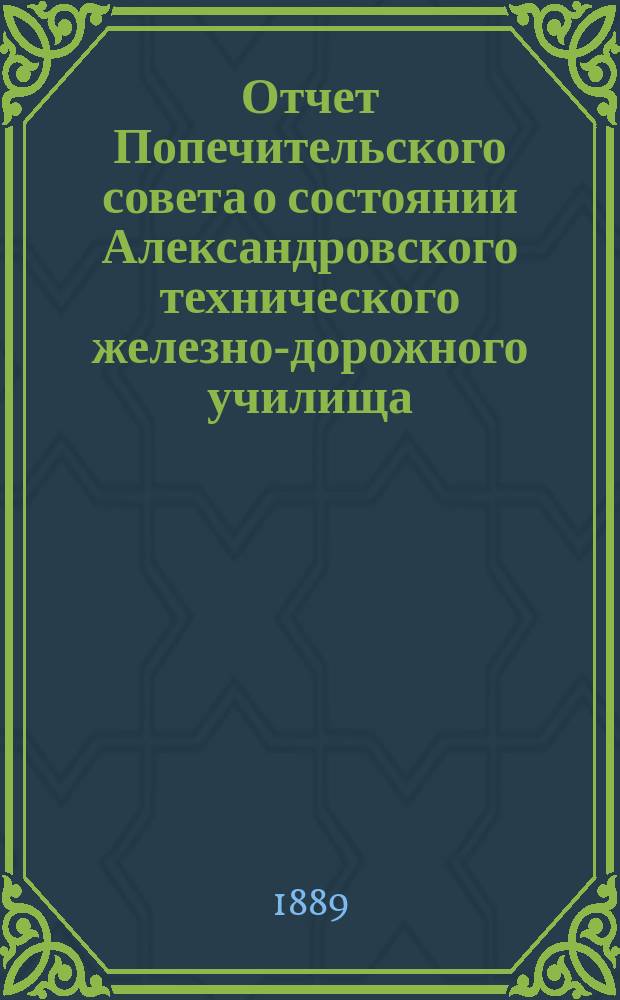 Отчет Попечительского совета о состоянии Александровского технического железно-дорожного училища, учрежденного в г. Ельце тайным советником Самуилом Соломоновичем Поляковым... за 1887/88 учебный год, составляющий 19-й год существования Училища
