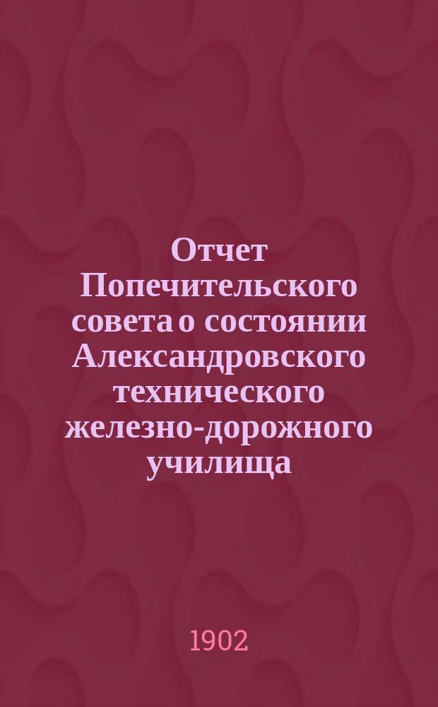 Отчет Попечительского совета о состоянии Александровского технического железно-дорожного училища, учрежденного в г. Ельце тайным советником Самуилом Соломоновичем Поляковым... ... за 1900-1901 учебный год