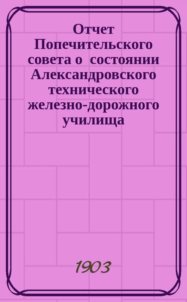 Отчет Попечительского совета о состоянии Александровского технического железно-дорожного училища, учрежденного в г. Ельце тайным советником Самуилом Соломоновичем Поляковым... ... за 1901-1902 учебный год