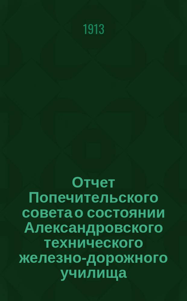 Отчет Попечительского совета о состоянии Александровского технического железно-дорожного училища, учрежденного в г. Ельце тайным советником Самуилом Соломоновичем Поляковым... ... за 1911-1912 учебный год