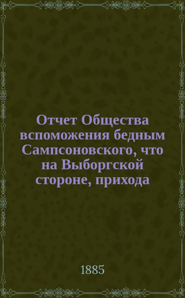 Отчет Общества вспоможения бедным Сампсоновского, что на Выборгской стороне, прихода... ... [за 11-й год], с 1-го окт. 1884 г. по 1-е окт. 1885 г.