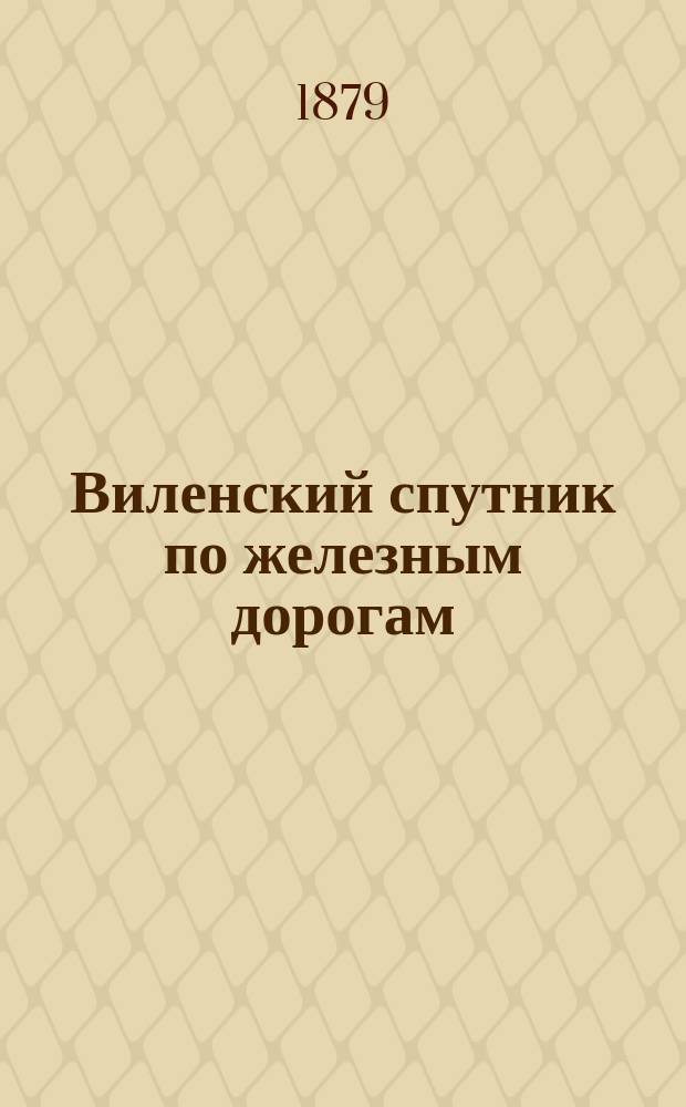 Виленский спутник по железным дорогам : Летнее движение 1879 г. с мая по октябрь