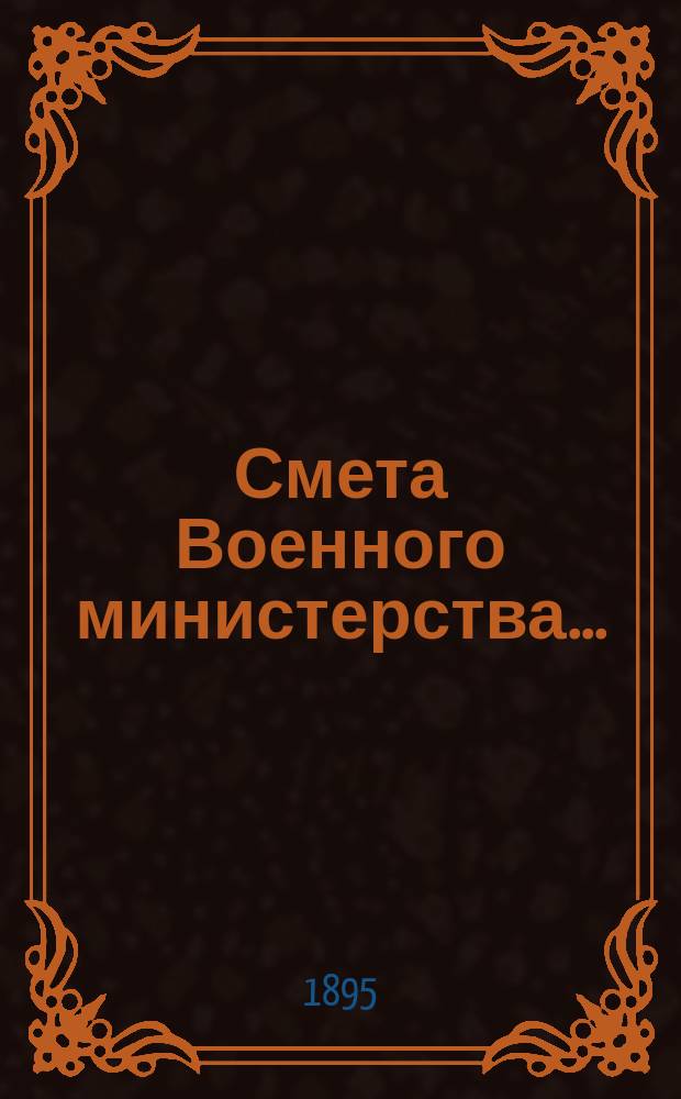Смета Военного министерства.. : По Канцелярии Воен. м-ва. ... на 1896 год