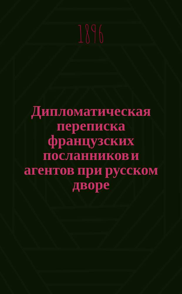 [Дипломатическая переписка французских посланников и агентов при русском дворе : Сообщ. из архива М-ва иностр. дел в Париже. 1-13]. [11 : Переписка французского посла при русском дворе маркиза де-ла-Шетарди с французским правительством за время с 1(12) мая до 28 ноября (9 декабря) 1741 года]