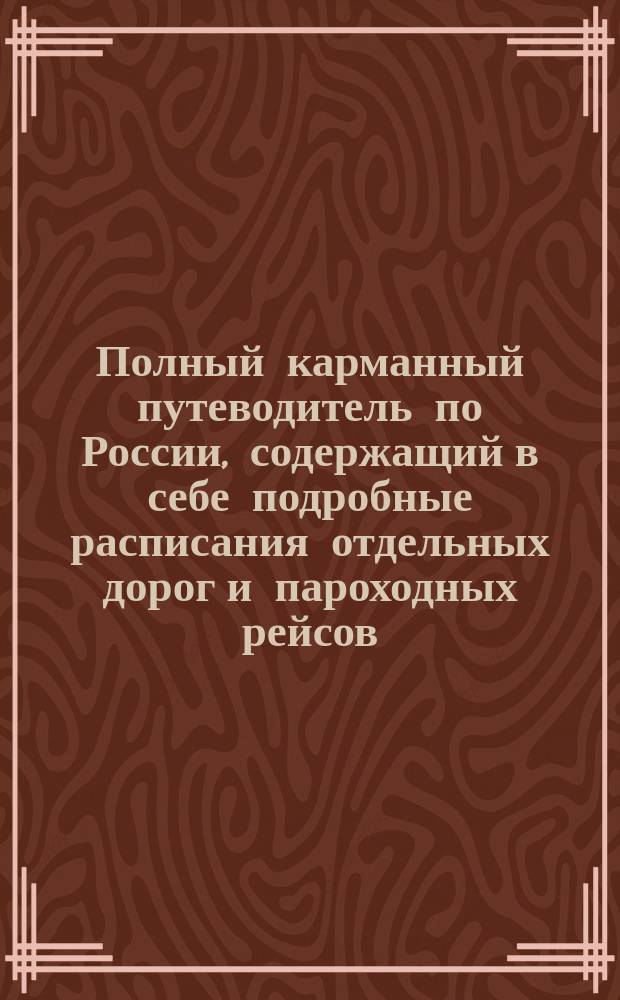 Полный карманный путеводитель по России, содержащий в себе подробные расписания отдельных дорог и пароходных рейсов : Сост. по последним офиц. источникам. [Вып. 3-й-. Вып. 14. Год 6-й : Зима и весна 1886-7 г.