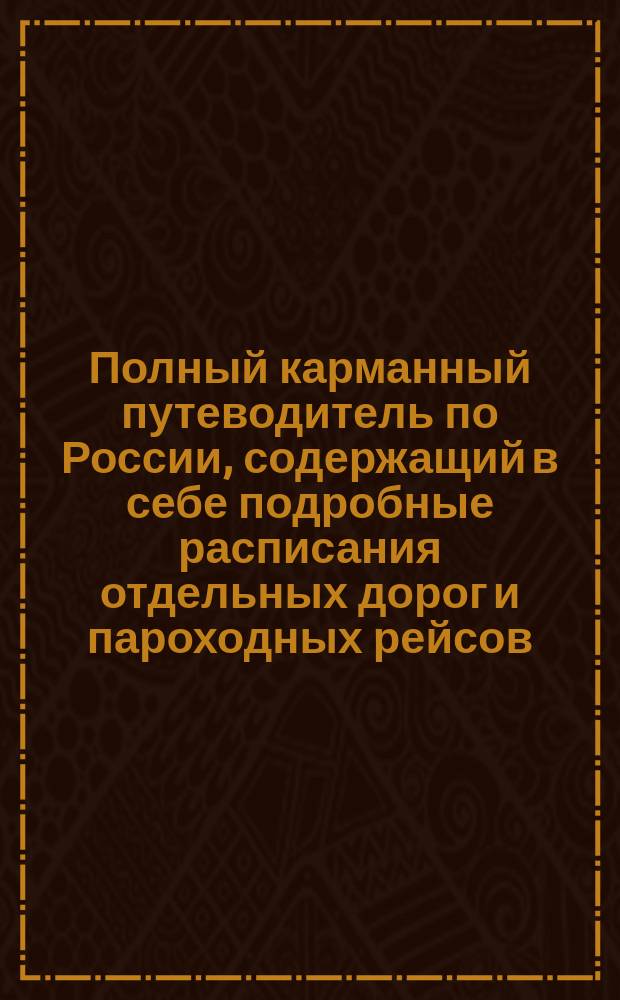 Полный карманный путеводитель по России, содержащий в себе подробные расписания отдельных дорог и пароходных рейсов : Сост. по последним офиц. источникам. [Вып. 3-й-. Вып. 20. Год 9-й : Зима и весна 1889-90 г.