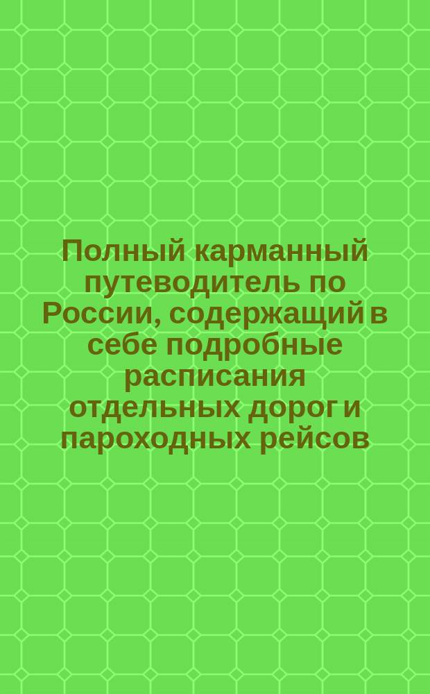 Полный карманный путеводитель по России, содержащий в себе подробные расписания отдельных дорог и пароходных рейсов : Сост. по последним офиц. источникам. [Вып. 3-й-. Вып. 25. Год 12-ый : Лето и осень 1892 г.