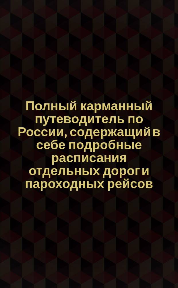 Полный карманный путеводитель по России, содержащий в себе подробные расписания отдельных дорог и пароходных рейсов : Сост. по последним офиц. источникам. [Вып. 3-й-. Вып. 28. Год 13-ый : Зима и весна 1893-4 г.