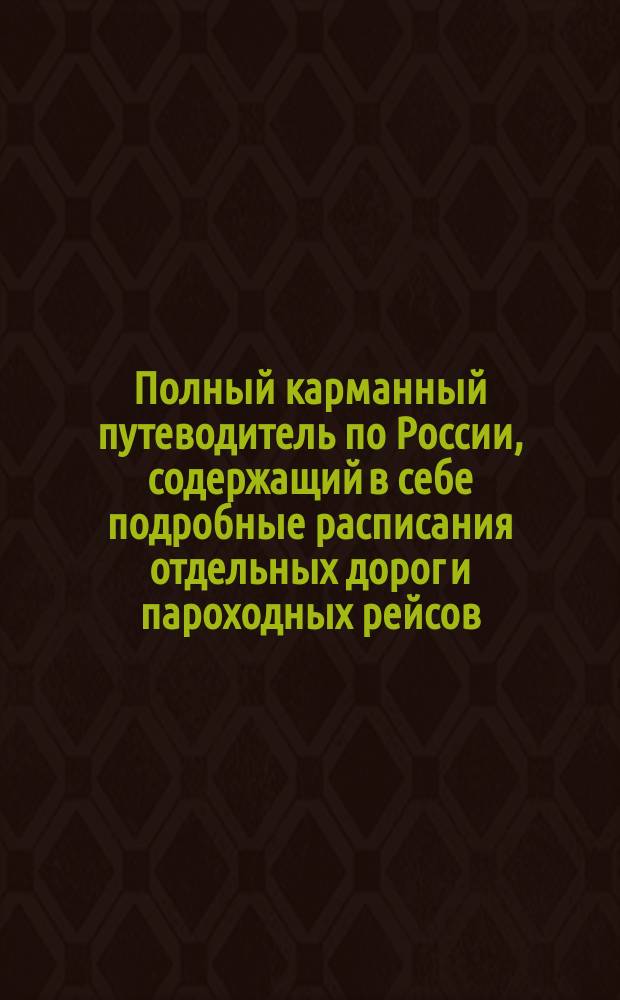 Полный карманный путеводитель по России, содержащий в себе подробные расписания отдельных дорог и пароходных рейсов : Сост. по последним офиц. источникам. [Вып. 3-й-. Вып. 31. Год 15-ый : Лето и осень 1895 г.