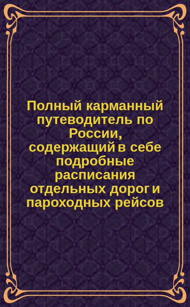 Полный карманный путеводитель по России, содержащий в себе подробные расписания отдельных дорог и пароходных рейсов : Сост. по последним офиц. источникам. [Вып. 3-й-. Вып. 32. Год 15-ый : Зима и весна 1895-6 г.