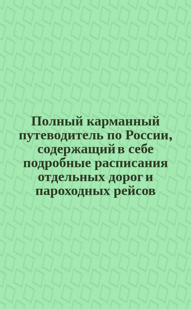Полный карманный путеводитель по России, содержащий в себе подробные расписания отдельных дорог и пароходных рейсов : Сост. по последним офиц. источникам. [Вып. 3-й-. Вып. 35. Год 17-ый : Лето и осень 1897 г.