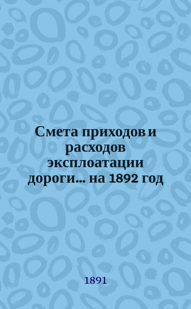 Смета приходов и расходов эксплоатации дороги... ... на 1892 год