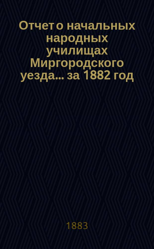 Отчет о начальных народных училищах Миргородского уезда... ... за 1882 год