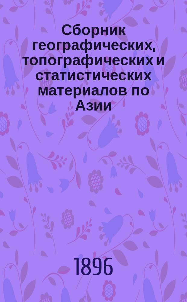 Сборник географических, топографических и статистических материалов по Азии : Изд. Воен.-учен. ком. Глав. штаба. Вып. 1-87. Вып. 61-62