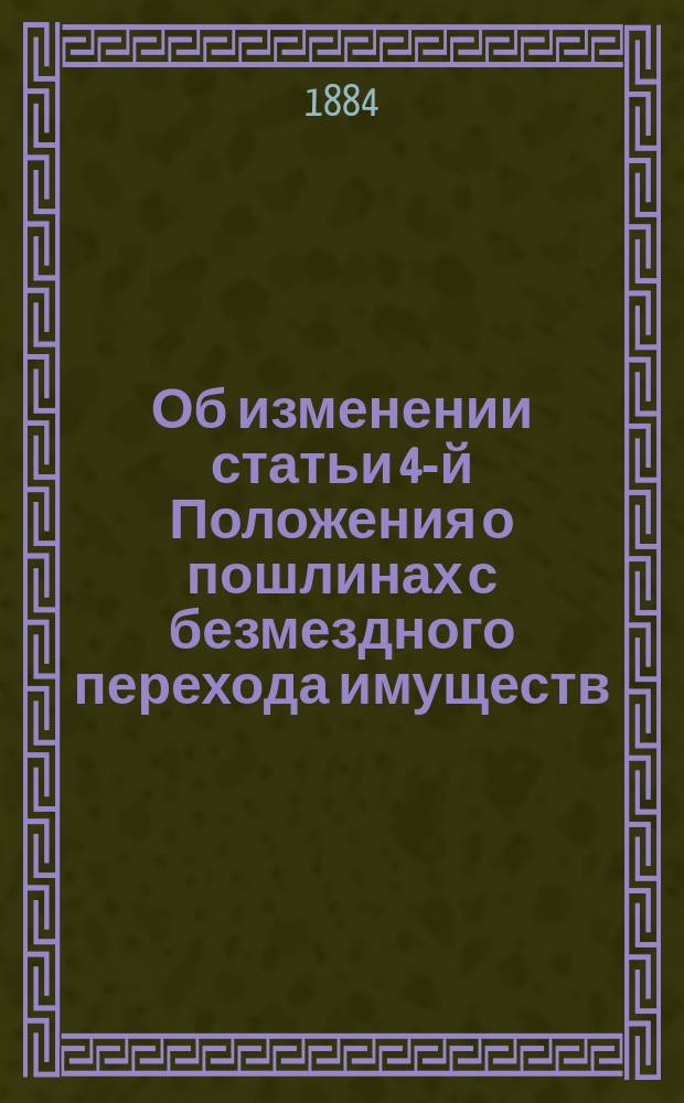 Об изменении статьи 4-й Положения о пошлинах с безмездного перехода имуществ : Представление в Гос. совет