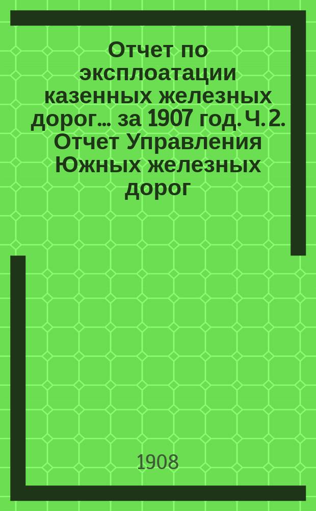Отчет по эксплоатации казенных железных дорог... за 1907 год. Ч. 2. Отчет Управления Южных железных дорог : Приложение 1-е