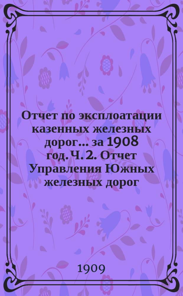 Отчет по эксплоатации казенных железных дорог... за 1908 год. Ч. 2. Отчет Управления Южных железных дорог : Приложение 1-е
