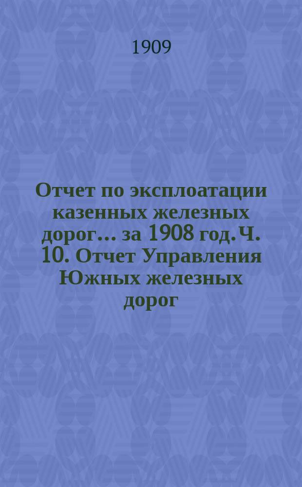 Отчет по эксплоатации казенных железных дорог... [за 1908 год. Ч. 10. Отчет Управления Южных железных дорог] : Приложение 2-е|. Сборник сводных таблиц
