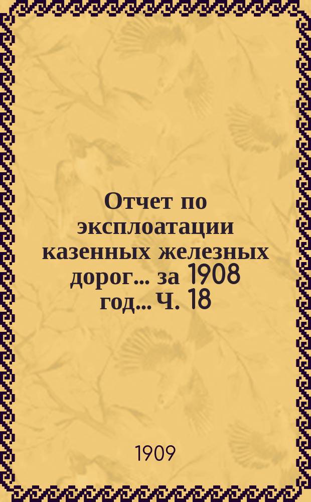 Отчет по эксплоатации казенных железных дорог... за 1908 год... [Ч. 18] : Отчет Управления Юго-Западных железных дорог