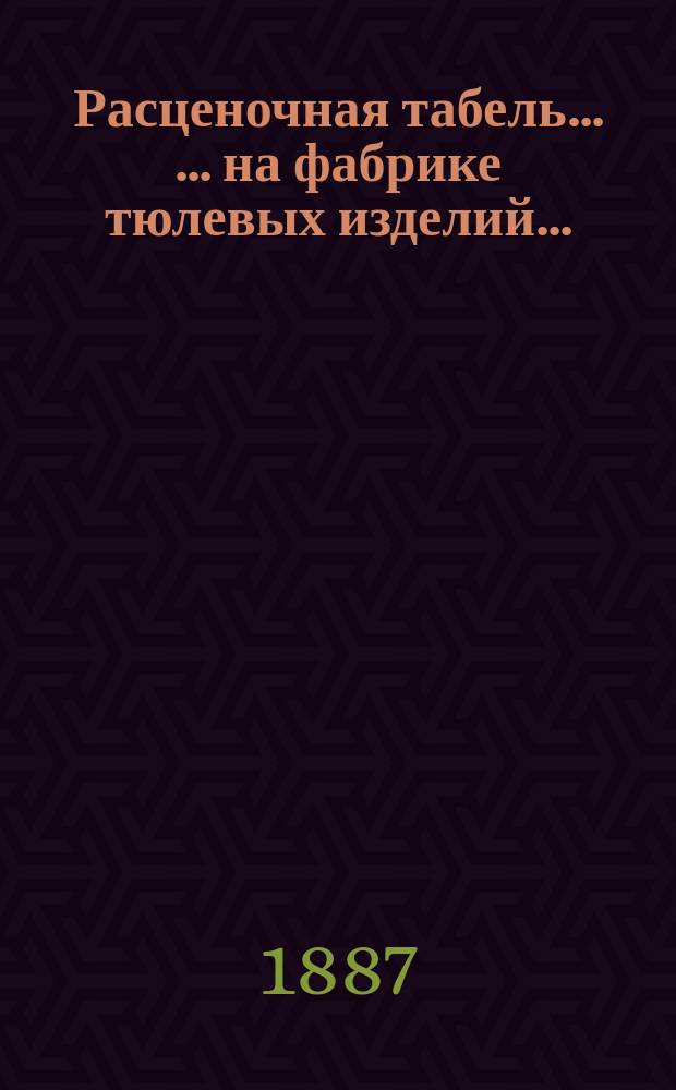 Расценочная табель ... ... на фабрике тюлевых изделий... : ... на фабрике тюлевых изделий... Христиана Яковлевича Фербер...