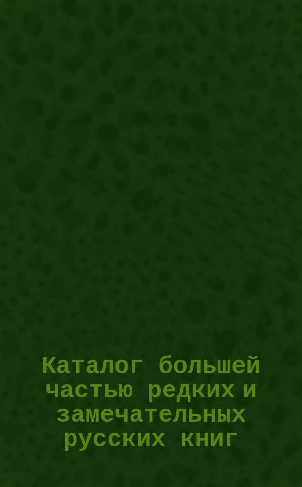 Каталог большей частью редких и замечательных русских книг : №№ 1. №№ 2026 по 2500