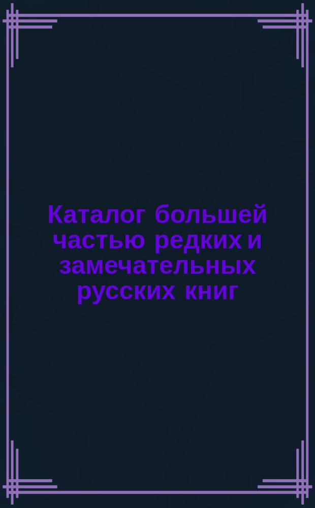 Каталог большей частью редких и замечательных русских книг : №№ 1. №№ 4501 по 5000