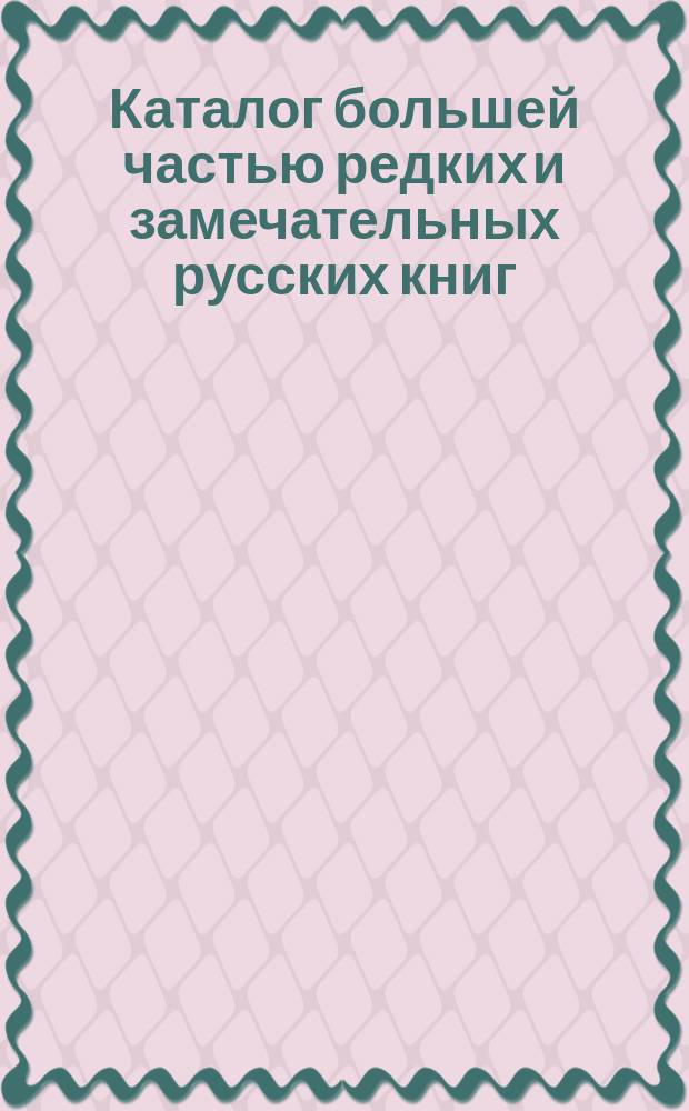 Каталог большей частью редких и замечательных русских книг : №№ 1. №№ 6001 по 6500