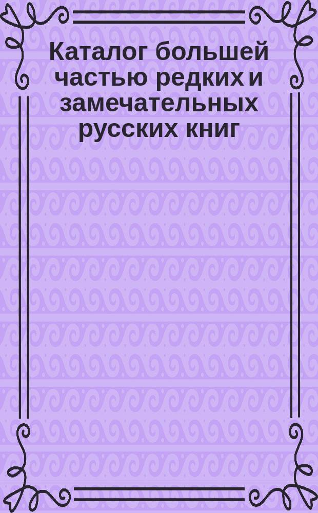 Каталог большей частью редких и замечательных русских книг : №№ 1. №№ 9001 по 9800
