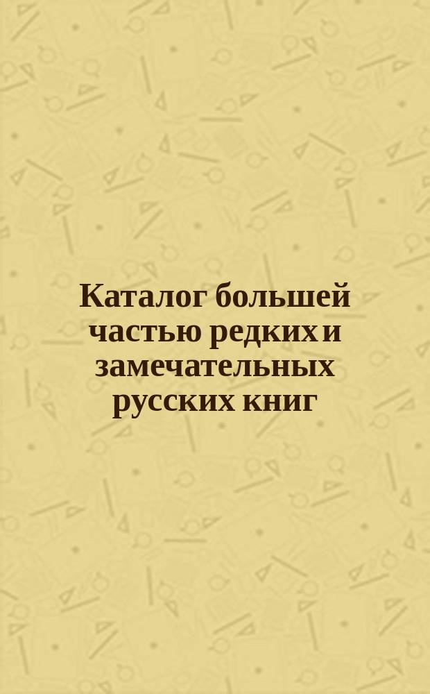 Каталог большей частью редких и замечательных русских книг : №№ 1. №№ 9801 по 10300
