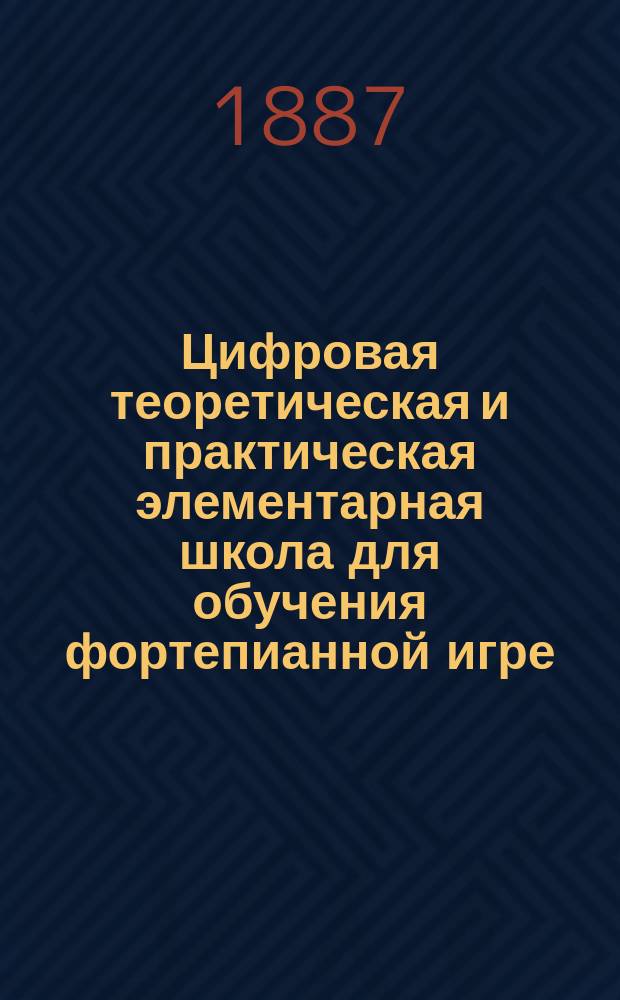 Цифровая теоретическая и практическая элементарная школа для обучения фортепианной игре : В 2-х ч. С прил. табл. для наглядного объяснения и репертуара этюдов разных авторов, как то: Бертини, Черни, Келера [и др.]. Ч. 1 : Теоретическая