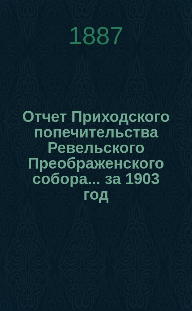 Отчет Приходского попечительства Ревельского Преображенского собора... ... за 1903 год