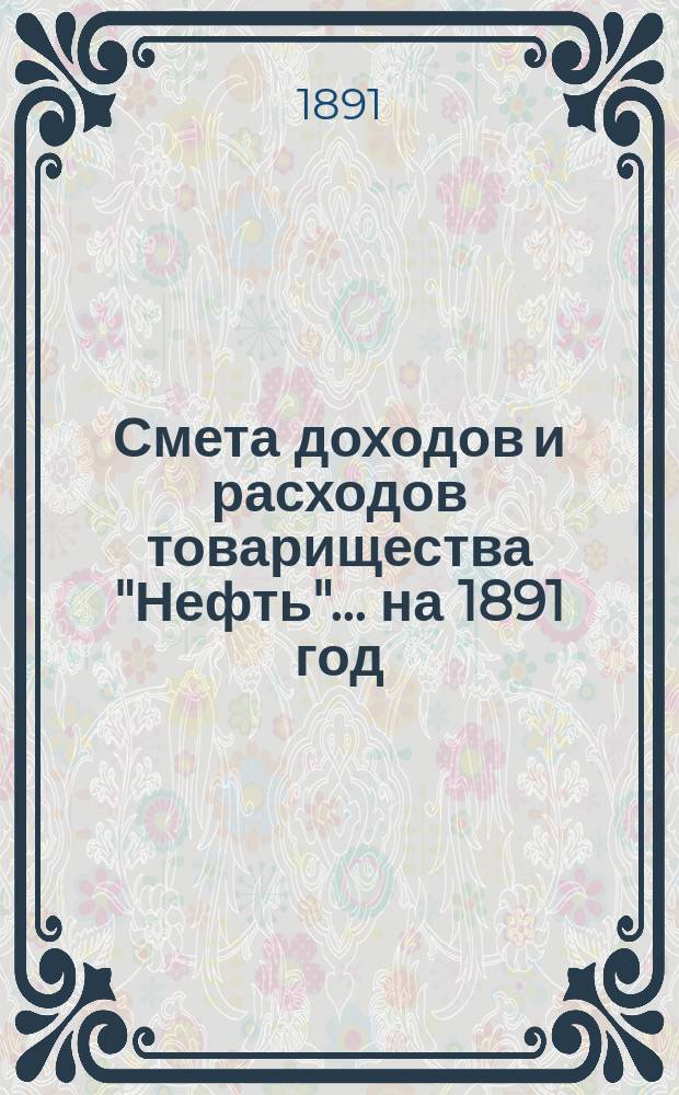 Смета доходов и расходов товарищества "Нефть"... ... на 1891 год