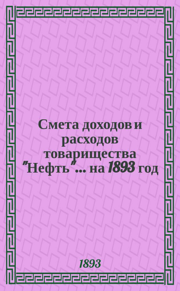 Смета доходов и расходов товарищества "Нефть"... ... на 1893 год