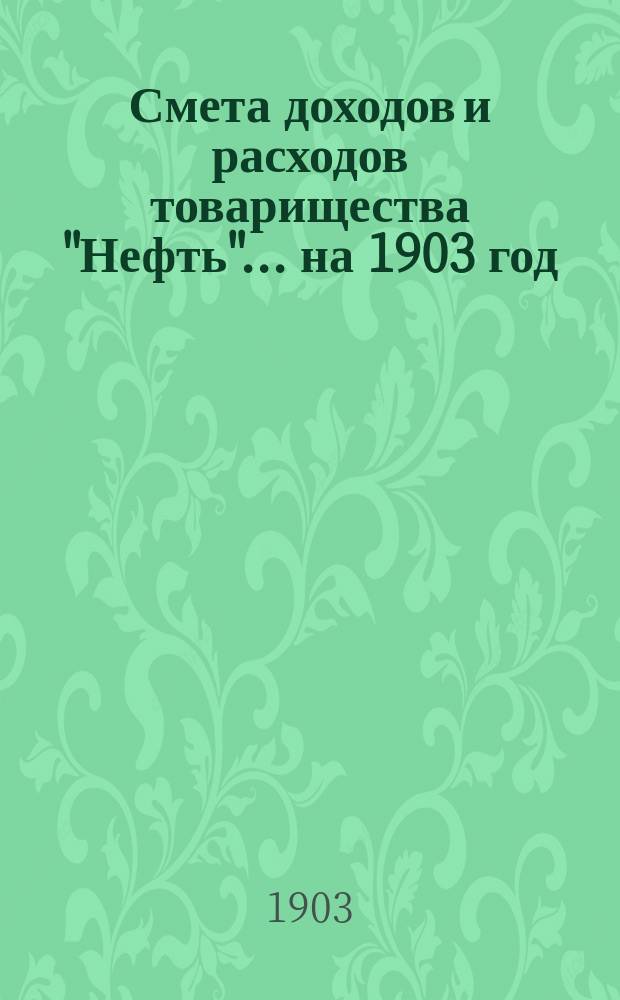 Смета доходов и расходов товарищества "Нефть"... ... на 1903 год
