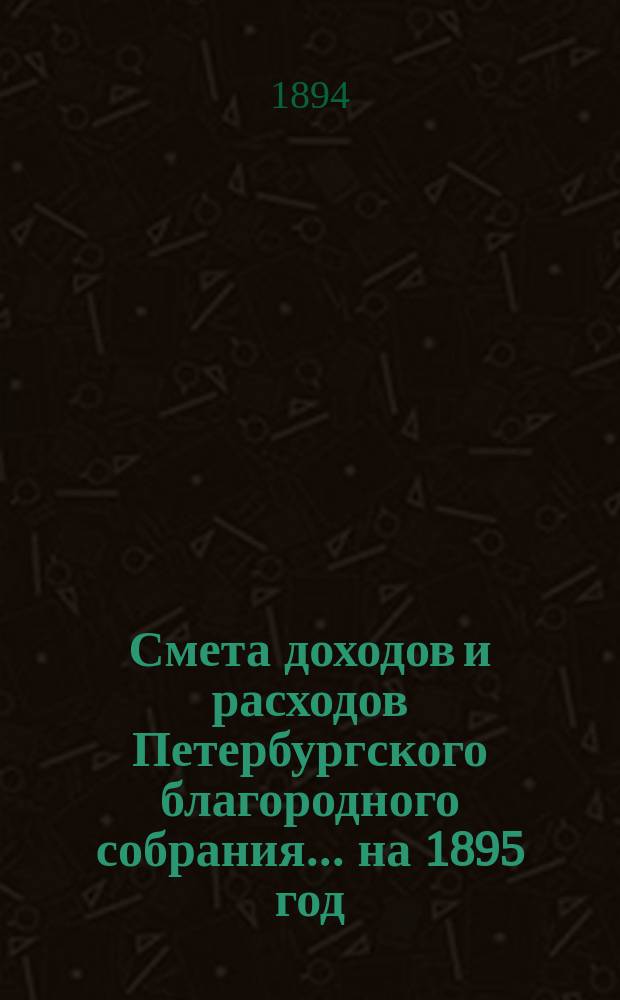 Смета доходов и расходов Петербургского благородного собрания... ... на 1895 год