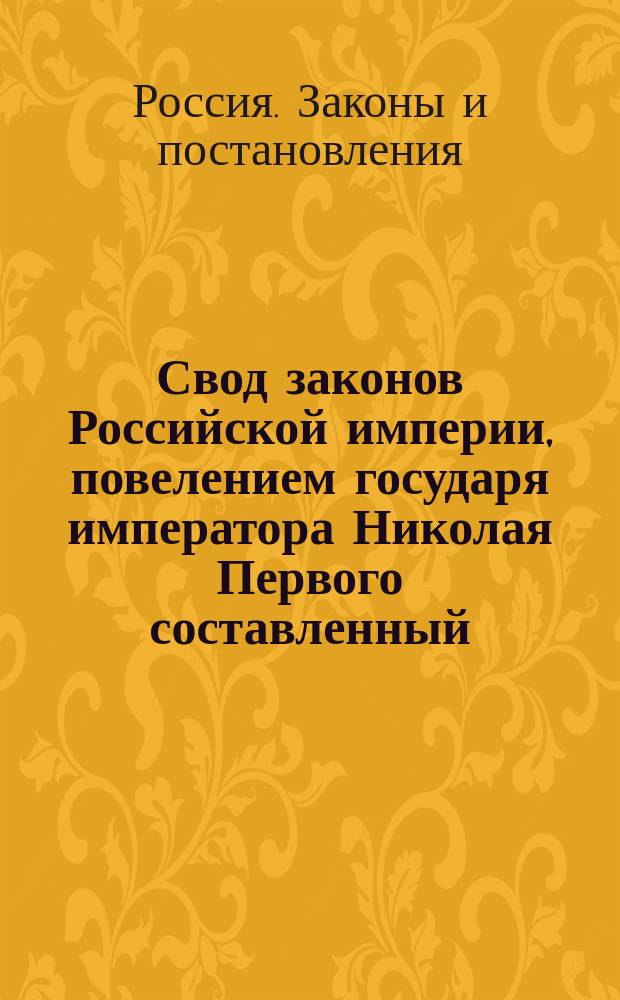 Свод законов Российской империи, повелением государя императора Николая Первого составленный : Изд. 1890 г