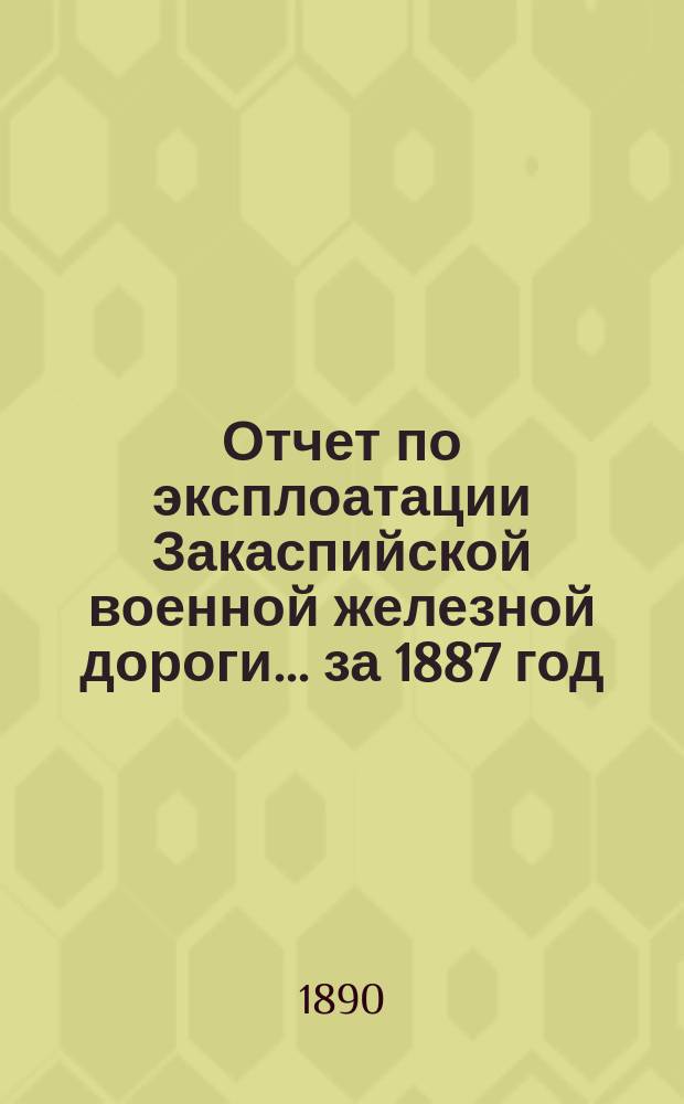 Отчет по эксплоатации Закаспийской военной железной дороги... за 1887 год