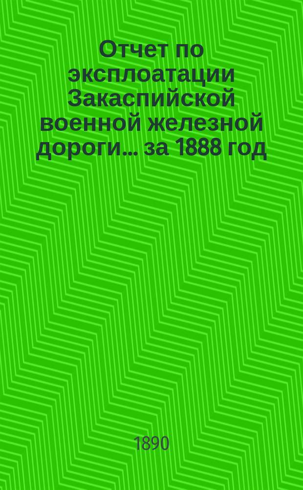 Отчет по эксплоатации Закаспийской военной железной дороги... за 1888 год