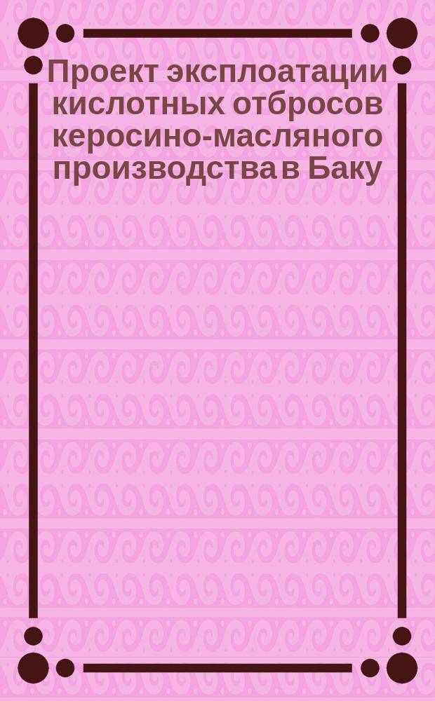 Проект эксплоатации кислотных отбросов керосино-масляного производства в Баку