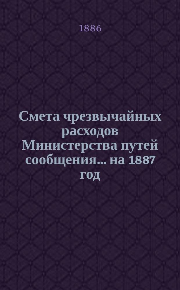 Смета чрезвычайных расходов Министерства путей сообщения... на 1887 год