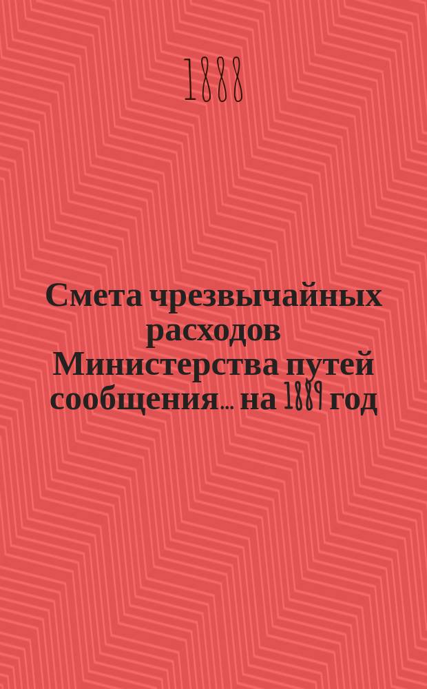 Смета чрезвычайных расходов Министерства путей сообщения... на 1889 год