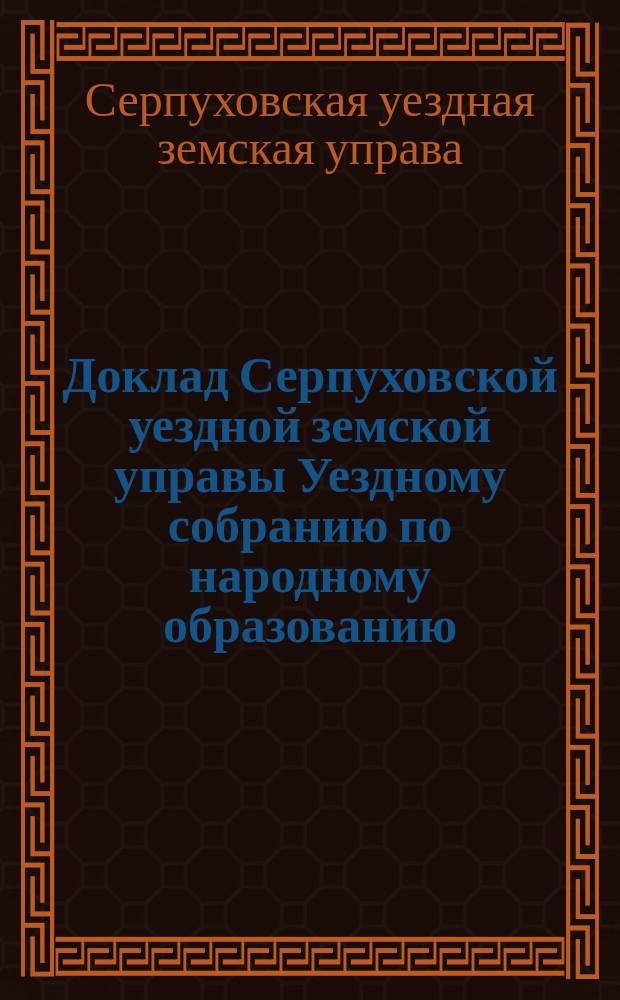 Доклад Серпуховской уездной земской управы Уездному собранию по народному образованию...