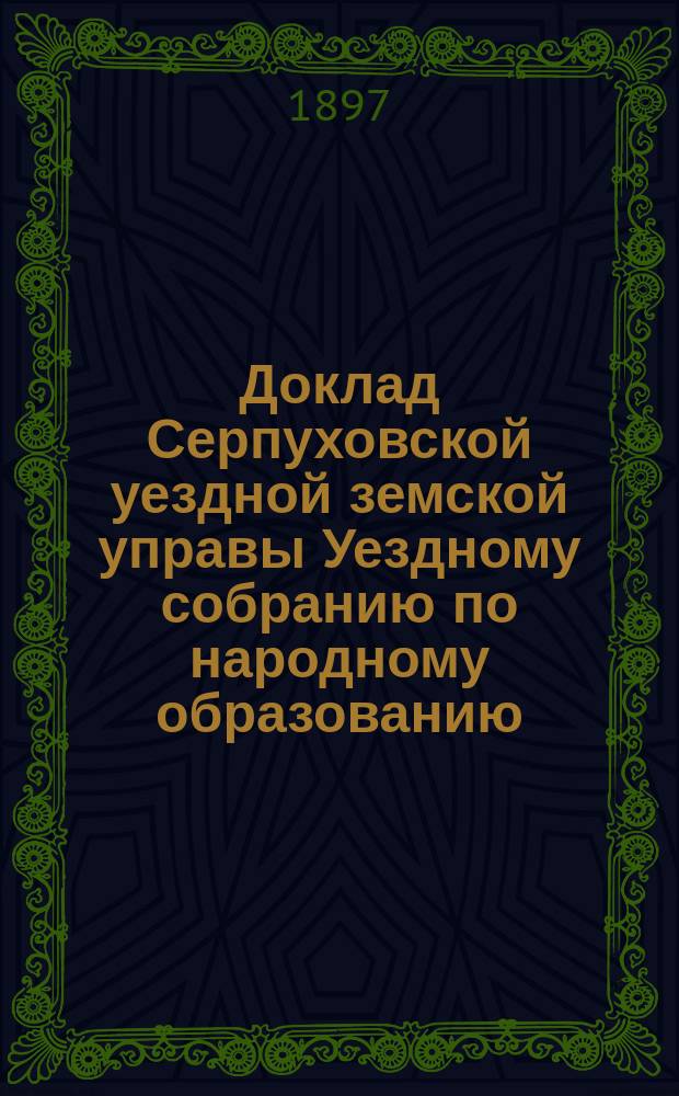 Доклад Серпуховской уездной земской управы Уездному собранию по народному образованию... ... за 1896-97 год