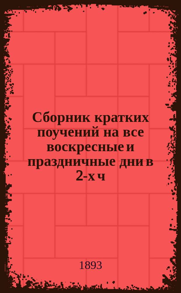 Сборник кратких поучений на все воскресные и праздничные дни в 2-х ч : (520 поучений). Ч. 1 : Поучения на дни праздничные и воскресные от недели о Фоме до недели всех святых