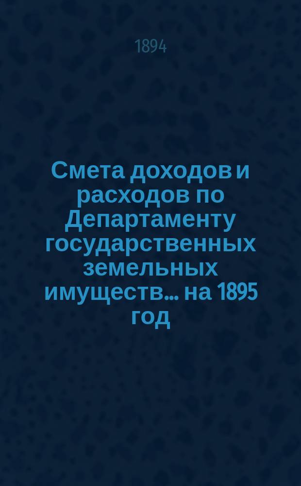 Смета доходов и расходов по Департаменту государственных земельных имуществ... на 1895 год