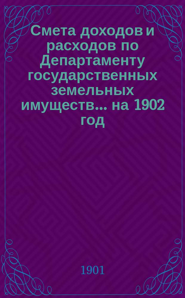 Смета доходов и расходов по Департаменту государственных земельных имуществ... на 1902 год