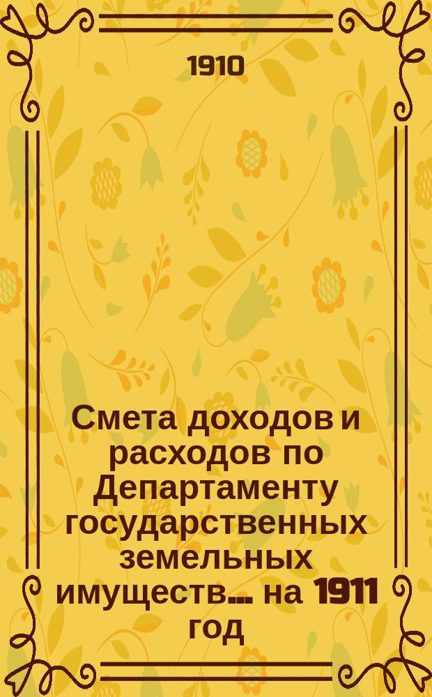 Смета доходов и расходов по Департаменту государственных земельных имуществ... на 1911 год