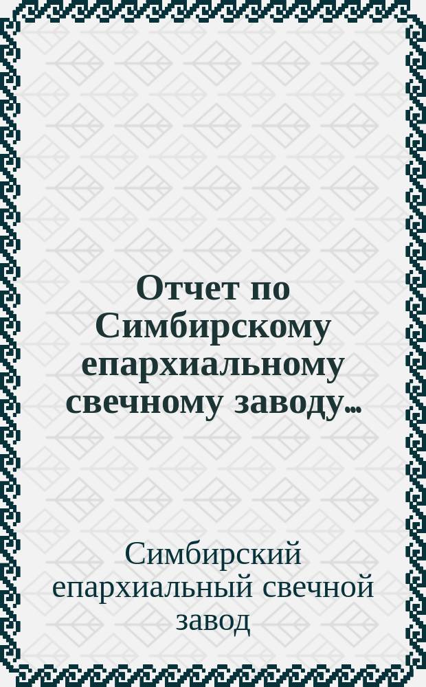 Отчет по Симбирскому епархиальному свечному заводу ...