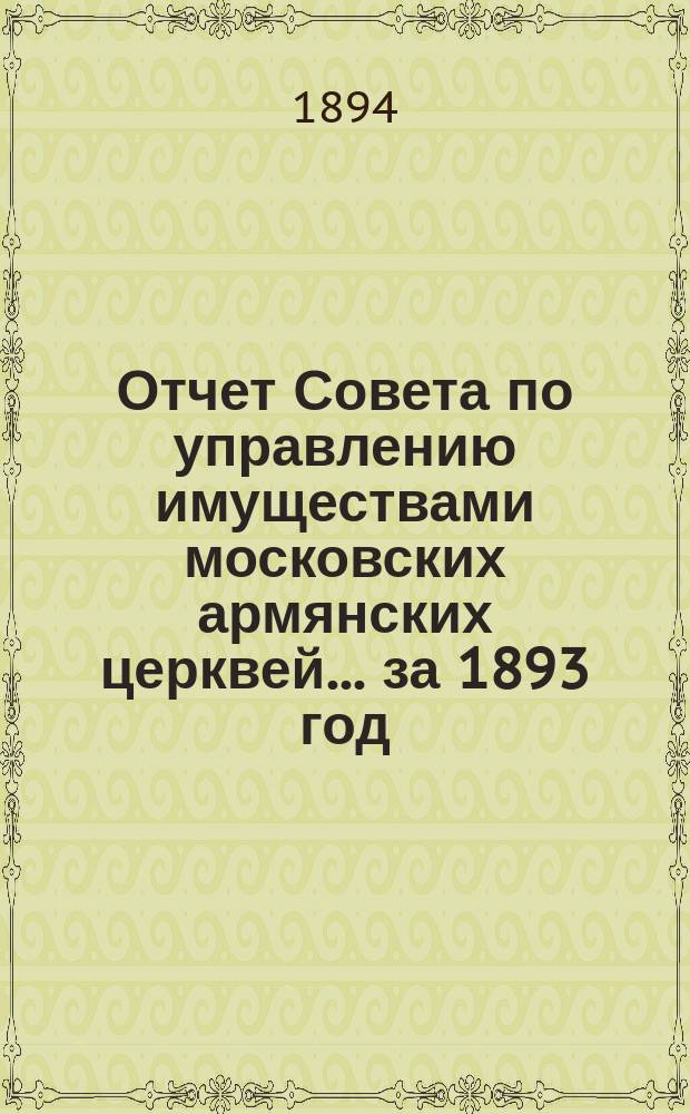 Отчет Совета по управлению имуществами московских армянских церквей... ... за 1893 год